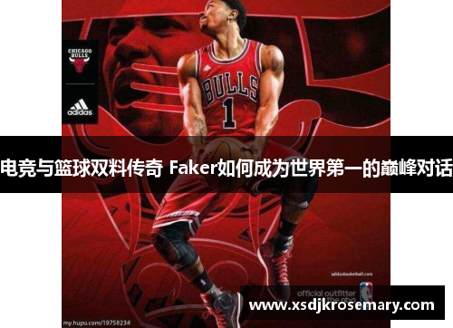 电竞与篮球双料传奇 Faker如何成为世界第一的巅峰对话