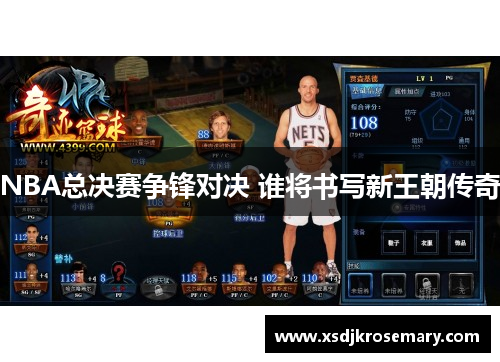 NBA总决赛争锋对决 谁将书写新王朝传奇
