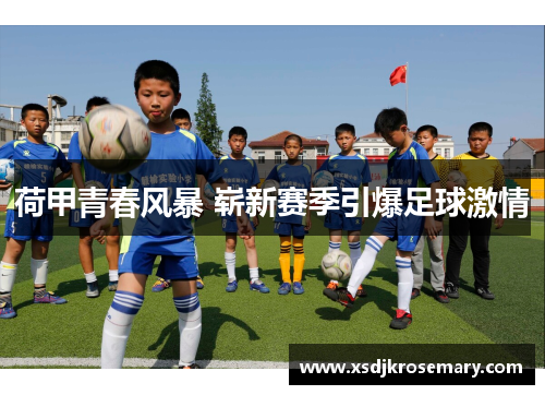 荷甲青春风暴 崭新赛季引爆足球激情