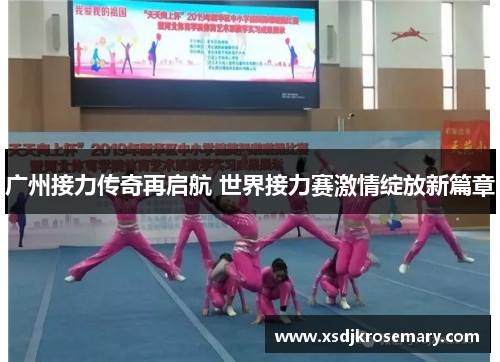 广州接力传奇再启航 世界接力赛激情绽放新篇章