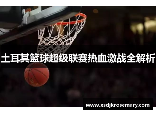 土耳其篮球超级联赛热血激战全解析