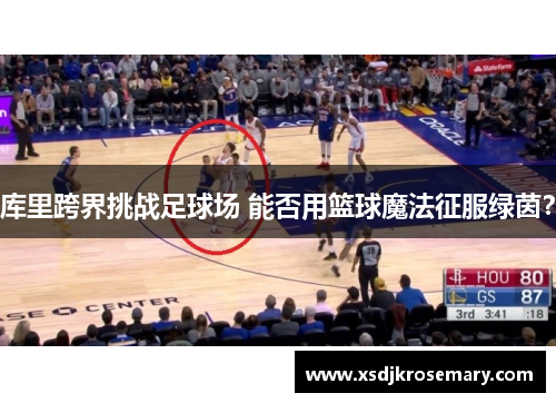 库里跨界挑战足球场 能否用篮球魔法征服绿茵？