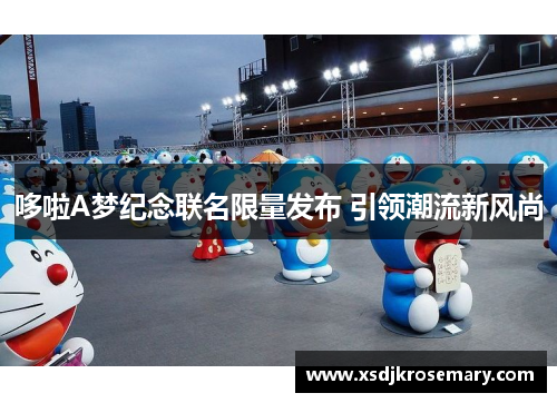 哆啦A梦纪念联名限量发布 引领潮流新风尚
