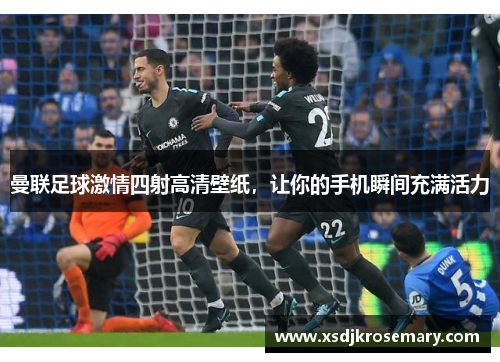 曼联足球激情四射高清壁纸，让你的手机瞬间充满活力