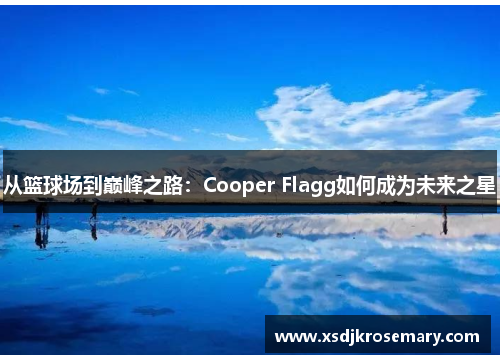 从篮球场到巅峰之路：Cooper Flagg如何成为未来之星