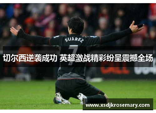切尔西逆袭成功 英超激战精彩纷呈震撼全场