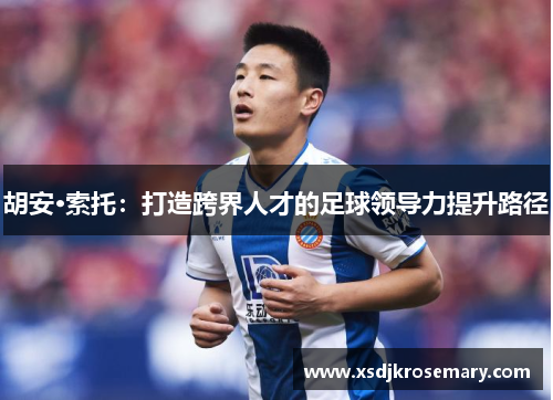 胡安·索托：打造跨界人才的足球领导力提升路径