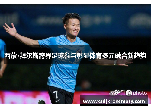 西蒙·拜尔斯跨界足球参与彰显体育多元融合新趋势