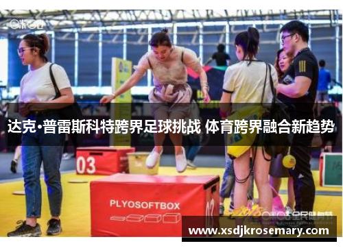 达克·普雷斯科特跨界足球挑战 体育跨界融合新趋势