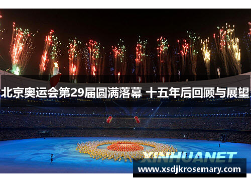 北京奥运会第29届圆满落幕 十五年后回顾与展望