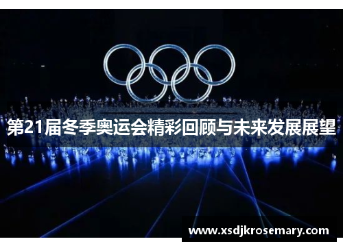 第21届冬季奥运会精彩回顾与未来发展展望